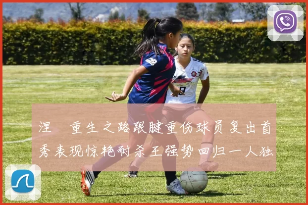 涅槃重生之路跟腱重伤球员复出首秀表现惊艳耐杀王强势回归一人独得30分以上