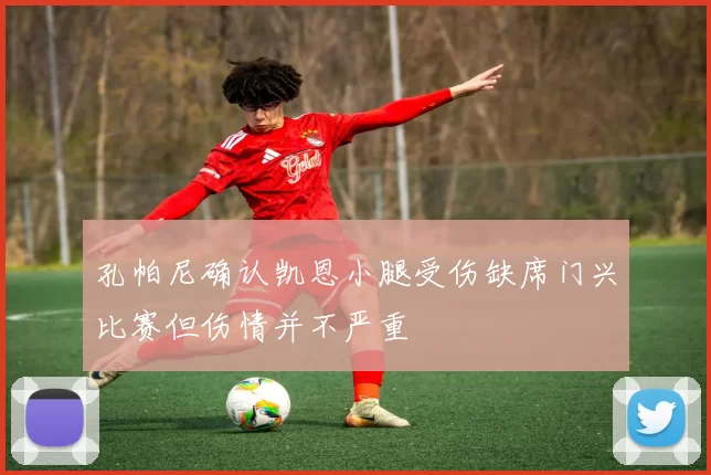 孔帕尼确认凯恩小腿受伤缺席门兴比赛但伤情并不严重