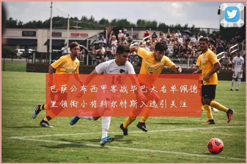 巴萨公布西甲客战毕巴大名单佩德里领衔小将科尔特斯入选引关注