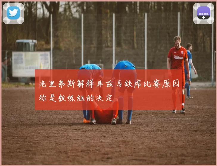 老里弗斯解释库兹马缺席比赛原因称是教练组的决定