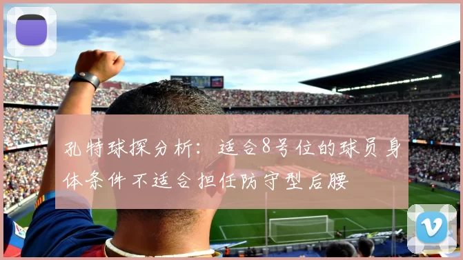 孔特球探分析：适合8号位的球员身体条件不适合担任防守型后腰