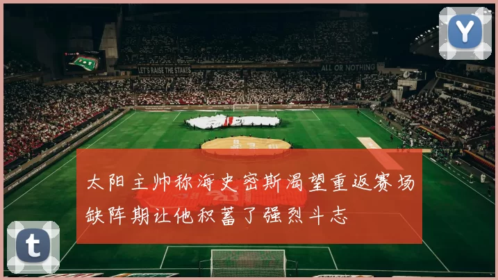 太阳主帅称海史密斯渴望重返赛场缺阵期让他积蓄了强烈斗志