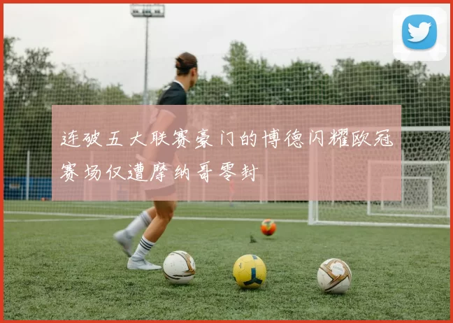 连破五大联赛豪门的博德闪耀欧冠赛场仅遭摩纳哥零封
