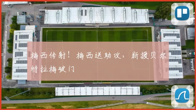 梅西传射！梅西送助攻，新援贝尔特拉梅破门